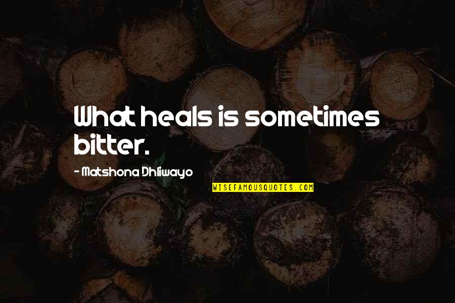 What Is Healing Quotes By Matshona Dhliwayo: What heals is sometimes bitter. What Is Healing Quotes By Matshona Dhliwayo: What heals is sometimes bitter.