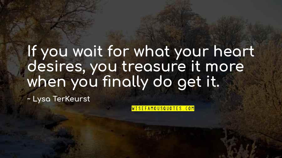 What Is Heart Desires Quotes By Lysa TerKeurst: If you wait for what your heart desires, What Is Heart Desires Quotes By Lysa TerKeurst: If you wait for what your heart desires,