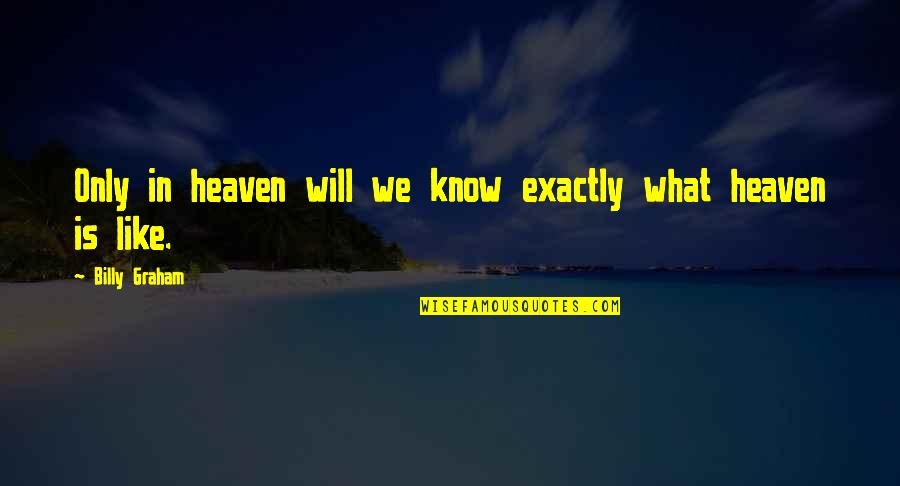 What Is Heaven Like Quotes By Billy Graham: Only in heaven will we know exactly what