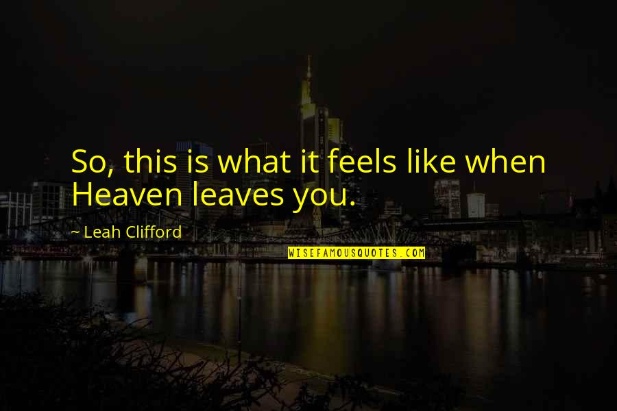 What Is Heaven Like Quotes By Leah Clifford: So, this is what it feels like when