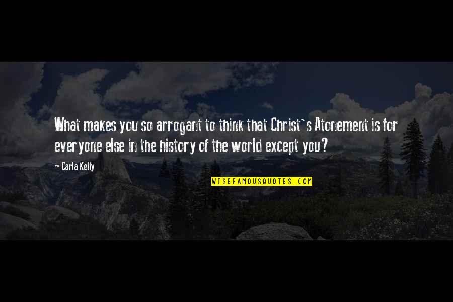 What Is History Quotes By Carla Kelly: What makes you so arrogant to think that