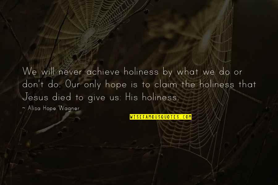 What Is Holiness Quotes By Alisa Hope Wagner: We will never achieve holiness by what we What Is Holiness Quotes By Alisa Hope Wagner: We will never achieve holiness by what we
