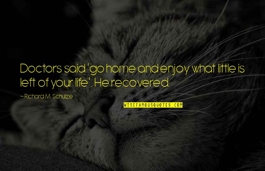 What Is Home Quotes By Richard M. Schulze: Doctors said 'go home and enjoy what little