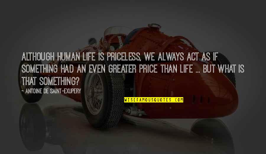 What Is Human Quotes By Antoine De Saint-Exupery: Although human life is priceless, we always act What Is Human Quotes By Antoine De Saint-Exupery: Although human life is priceless, we always act