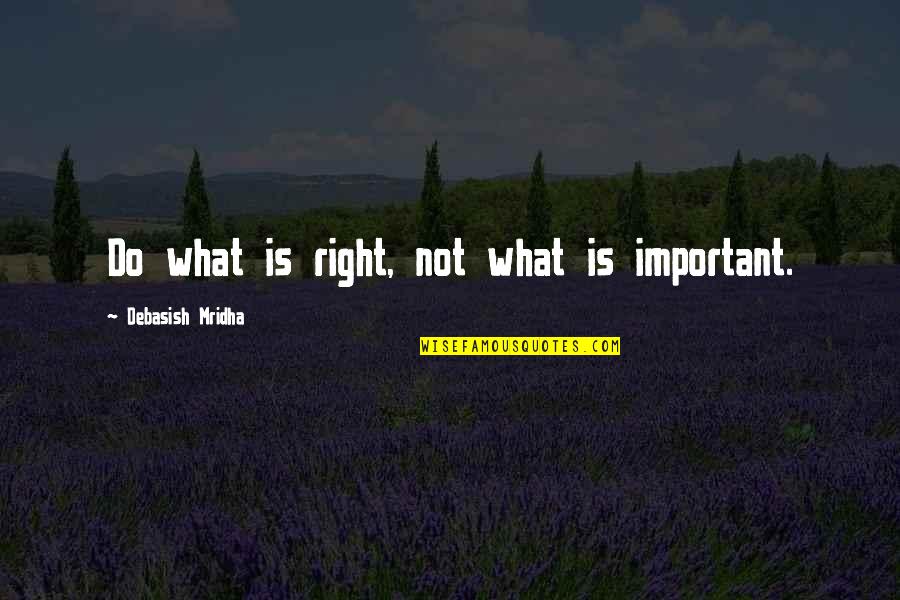 What Is Important In Love Quotes By Debasish Mridha: Do what is right, not what is important.