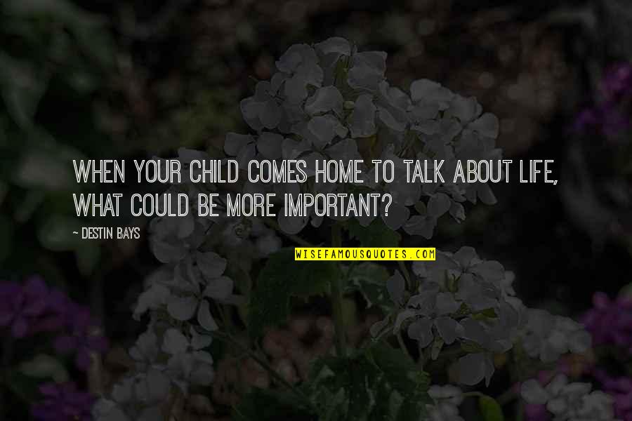 What Is Important In Love Quotes By Destin Bays: When your child comes home to talk about