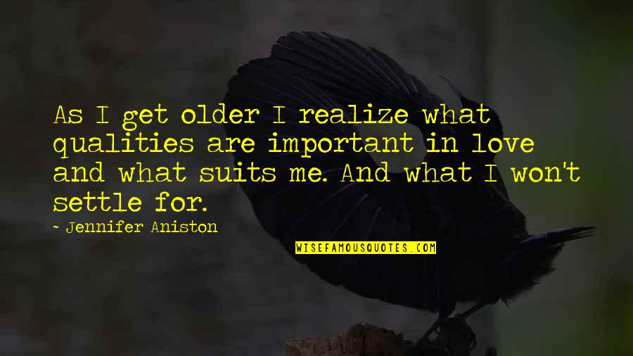 What Is Important In Love Quotes By Jennifer Aniston: As I get older I realize what qualities