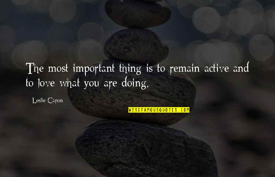 What Is Important In Love Quotes By Leslie Caron: The most important thing is to remain active