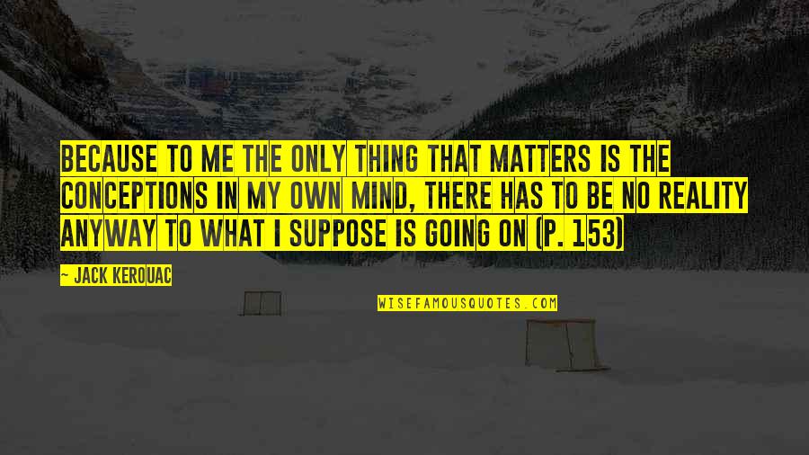 What Is In My Mind Quotes By Jack Kerouac: Because to me the only thing that matters
