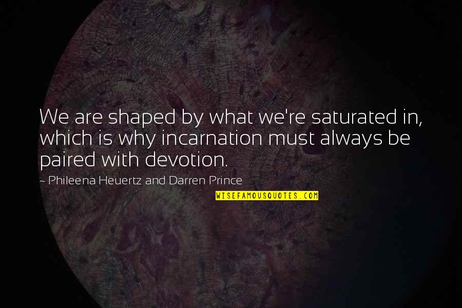 What Is Incarnation Quotes By Phileena Heuertz And Darren Prince: We are shaped by what we're saturated in,
