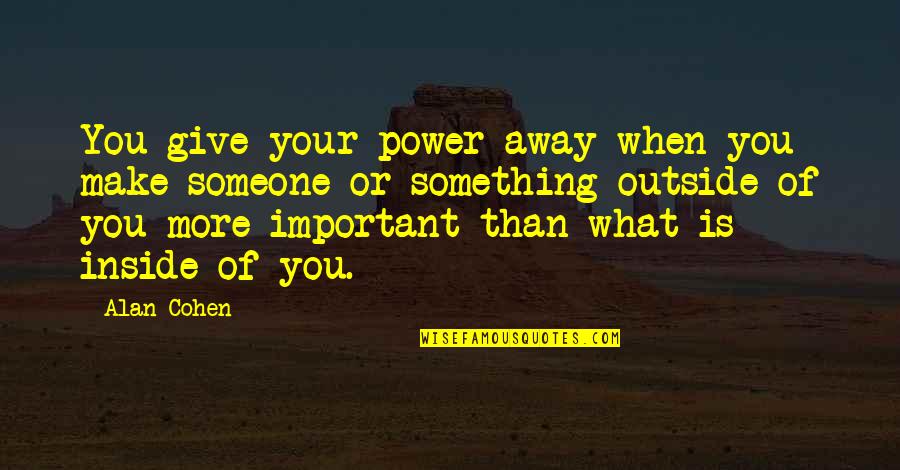 What Is Inside Of You Quotes By Alan Cohen: You give your power away when you make