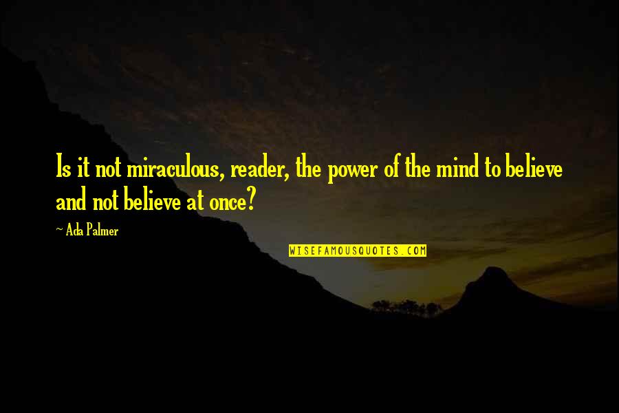 What Is Inside Quote Quotes By Ada Palmer: Is it not miraculous, reader, the power of
