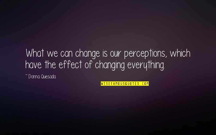 What Is Inspirational Quote Quotes By Donna Quesada: What we can change is our perceptions, which What Is Inspirational Quote Quotes By Donna Quesada: What we can change is our perceptions, which