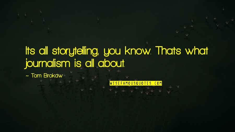 What Is It About You Quotes By Tom Brokaw: It's all storytelling, you know. That's what journalism