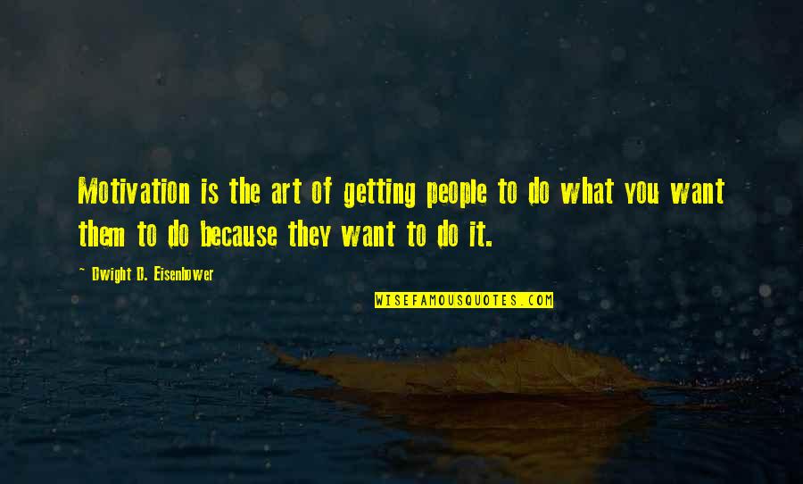 What Is It You Want Quotes By Dwight D. Eisenhower: Motivation is the art of getting people to