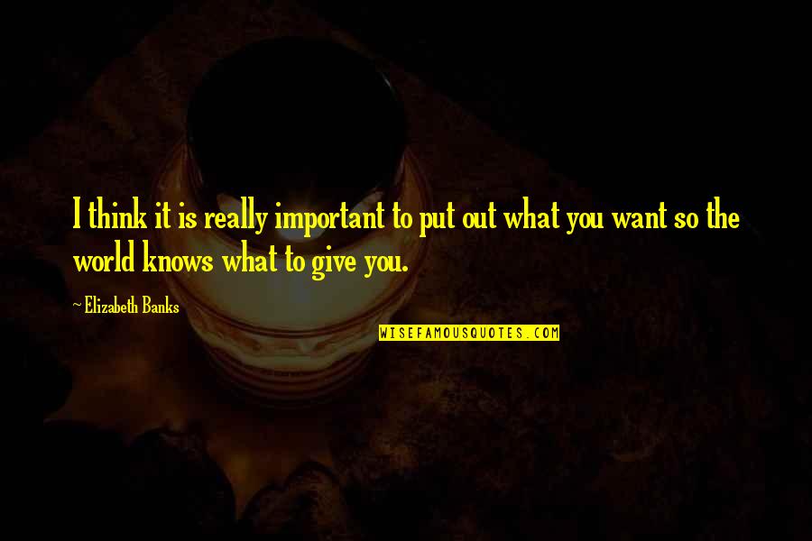 What Is It You Want Quotes By Elizabeth Banks: I think it is really important to put