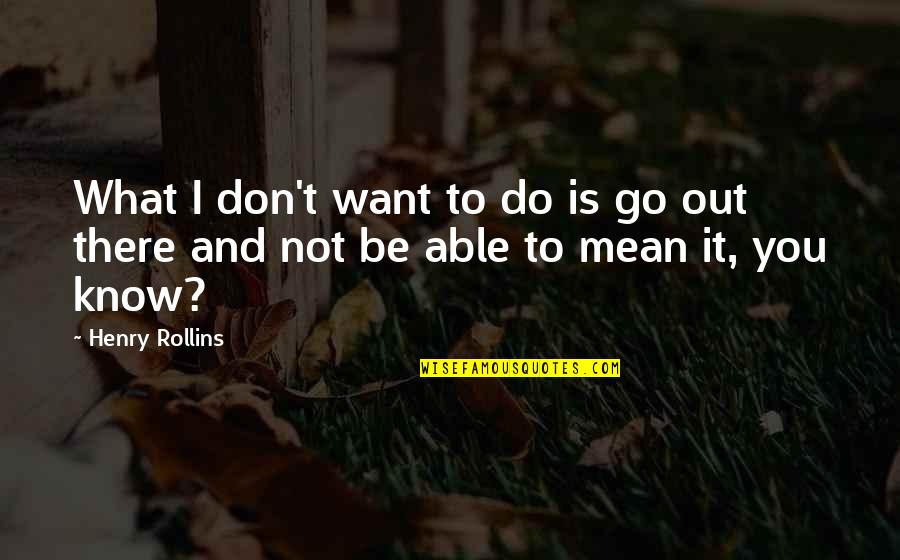 What Is It You Want Quotes By Henry Rollins: What I don't want to do is go