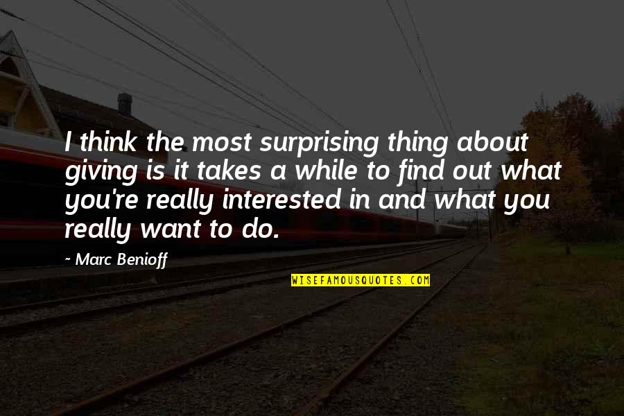 What Is It You Want Quotes By Marc Benioff: I think the most surprising thing about giving