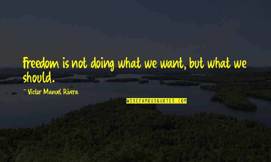 What Is Leadership Quotes By Victor Manuel Rivera: Freedom is not doing what we want, but