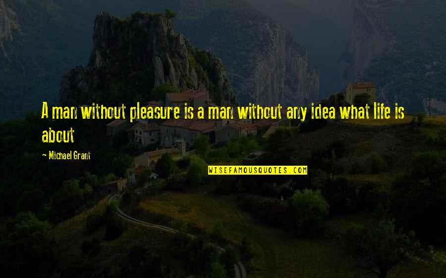 What Is Life About Quotes By Michael Grant: A man without pleasure is a man without