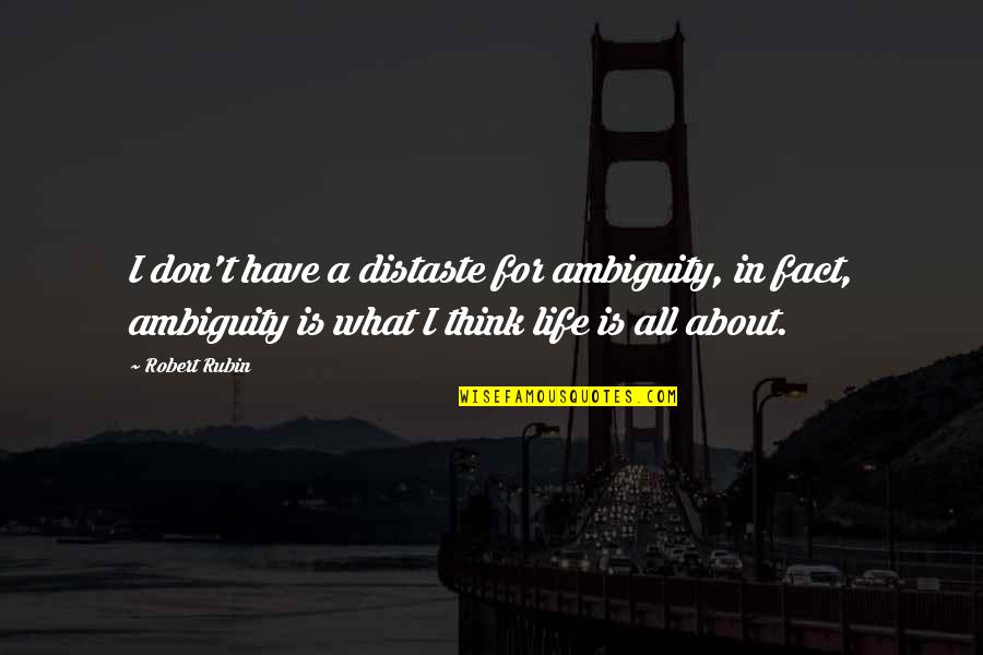 What Is Life About Quotes By Robert Rubin: I don't have a distaste for ambiguity, in