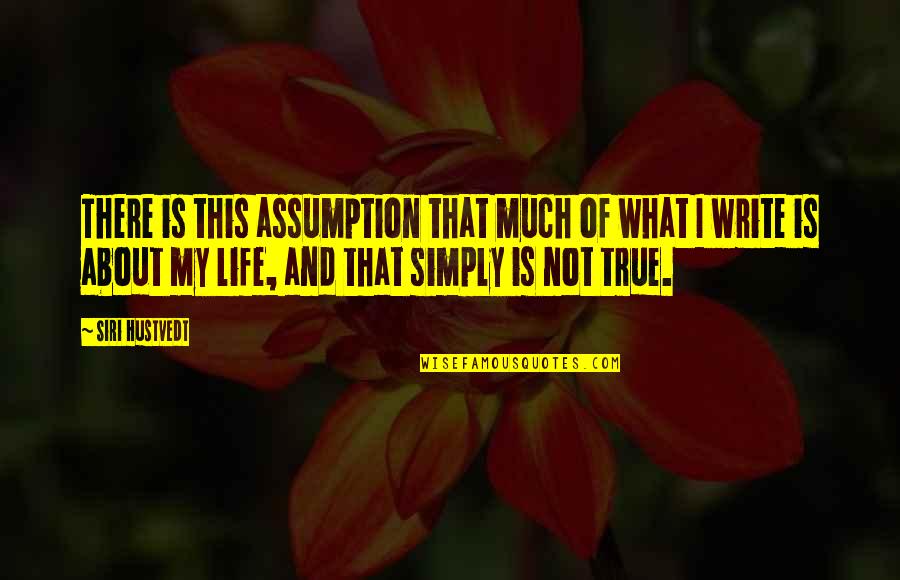 What Is Life About Quotes By Siri Hustvedt: There is this assumption that much of what