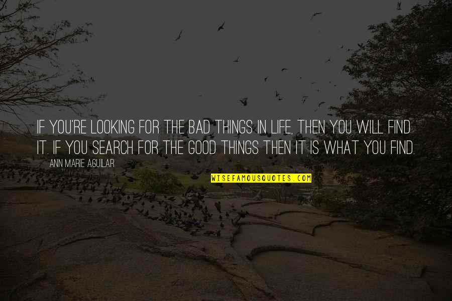What Is Life For You Quotes By Ann Marie Aguilar: If you're looking for the bad things in What Is Life For You Quotes By Ann Marie Aguilar: If you're looking for the bad things in