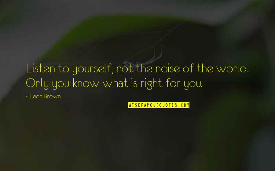 What Is Life For You Quotes By Leon Brown: Listen to yourself, not the noise of the