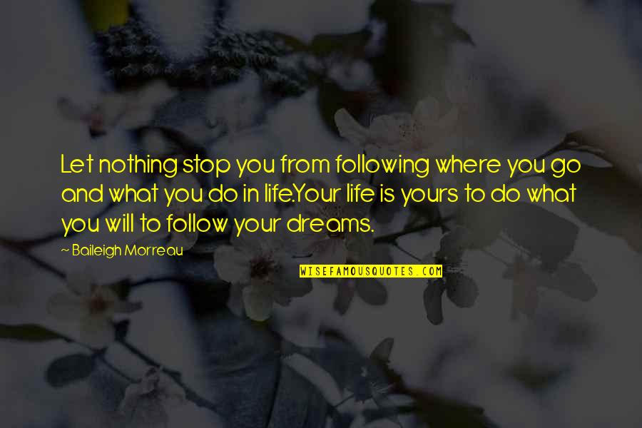 What Is Life To You Quotes By Baileigh Morreau: Let nothing stop you from following where you