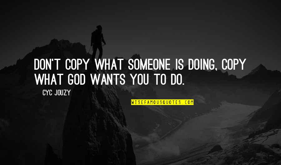 What Is Life To You Quotes By Cyc Jouzy: Don't Copy What Someone Is Doing, Copy What