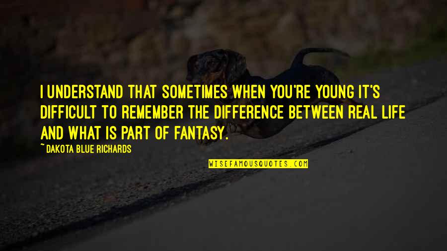 What Is Life To You Quotes By Dakota Blue Richards: I understand that sometimes when you're young it's