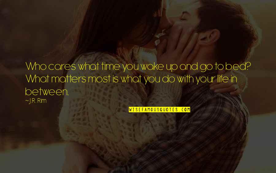 What Is Life To You Quotes By J.R. Rim: Who cares what time you wake up and