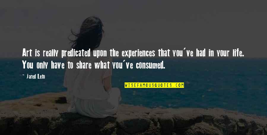 What Is Life To You Quotes By Jared Leto: Art is really predicated upon the experiences that