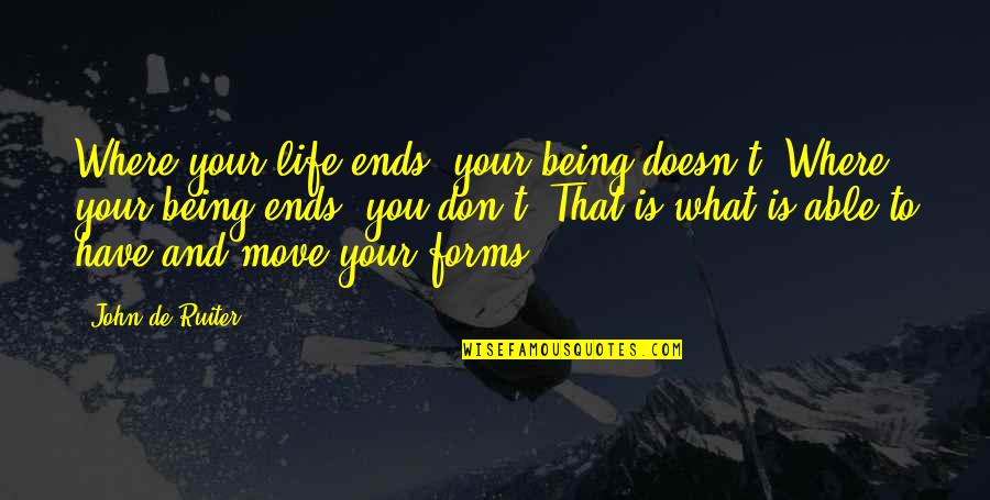 What Is Life To You Quotes By John De Ruiter: Where your life ends, your being doesn't. Where