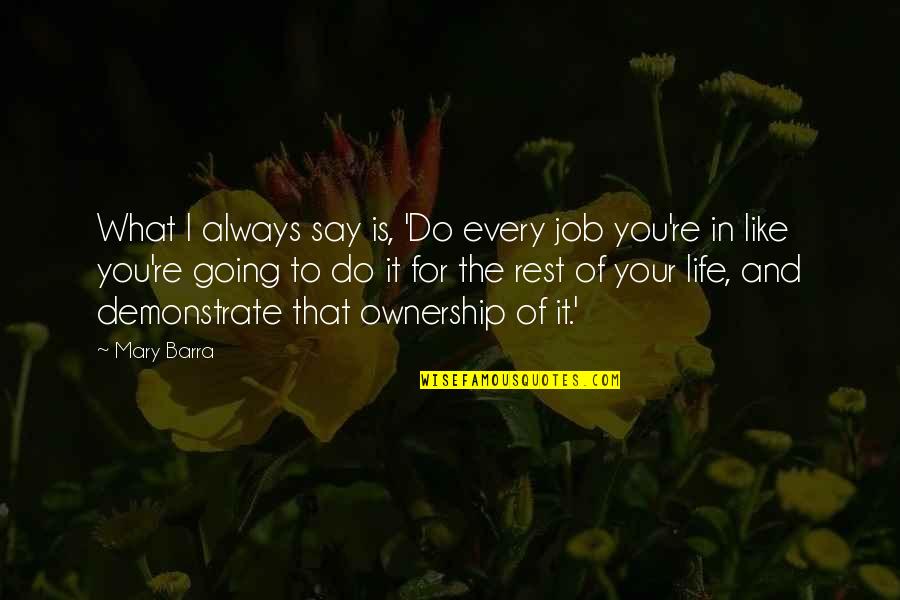 What Is Life To You Quotes By Mary Barra: What I always say is, 'Do every job