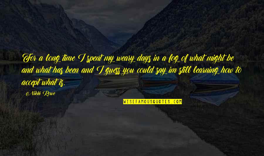 What Is Life To You Quotes By Nikki Rowe: For a long time I spent my weary