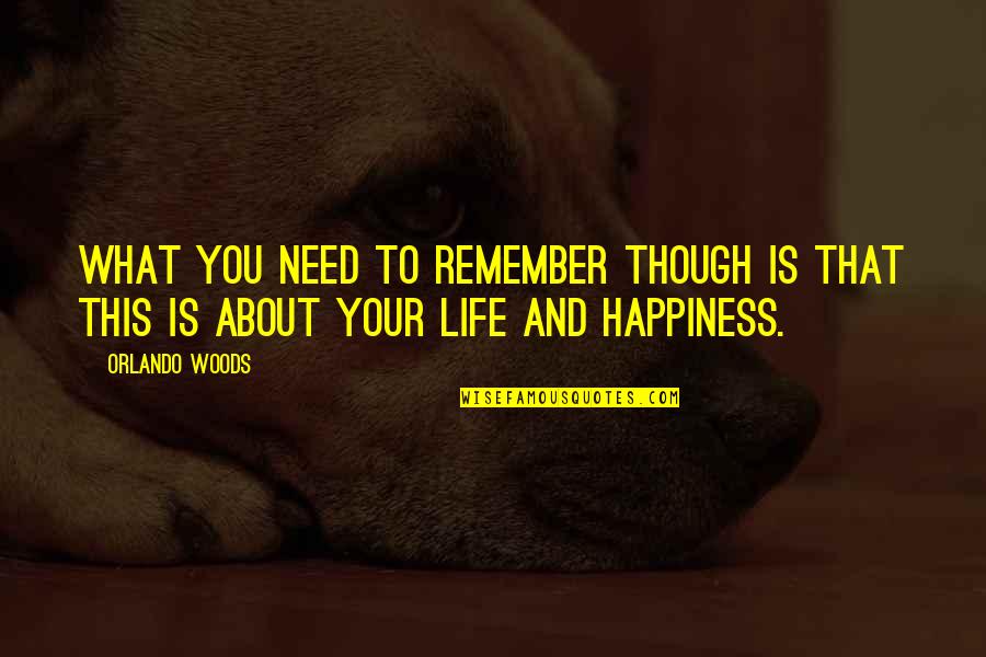 What Is Life To You Quotes By Orlando Woods: What you need to remember though is that