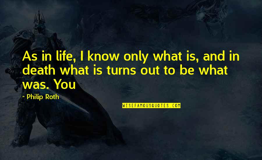 What Is Life To You Quotes By Philip Roth: As in life, I know only what is,
