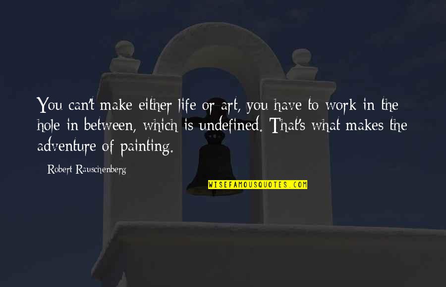 What Is Life To You Quotes By Robert Rauschenberg: You can't make either life or art, you