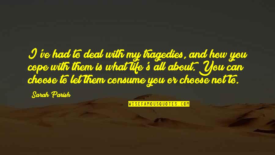 What Is Life To You Quotes By Sarah Parish: I've had to deal with my tragedies, and