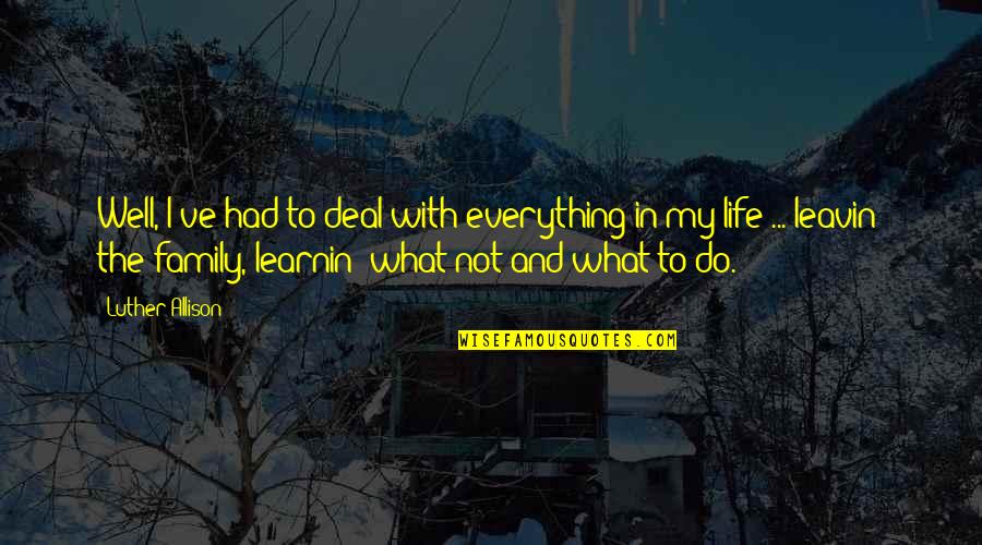 What Is Life Without Family Quotes By Luther Allison: Well, I've had to deal with everything in