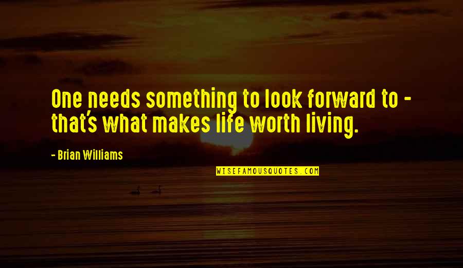 What Is Life Worth Living For Quotes By Brian Williams: One needs something to look forward to -