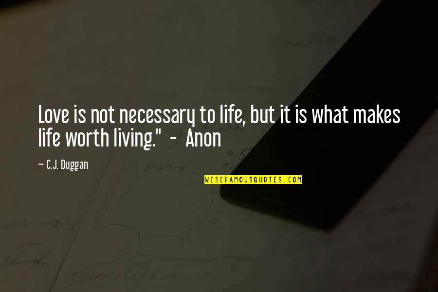 What Is Life Worth Living For Quotes By C.J. Duggan: Love is not necessary to life, but it