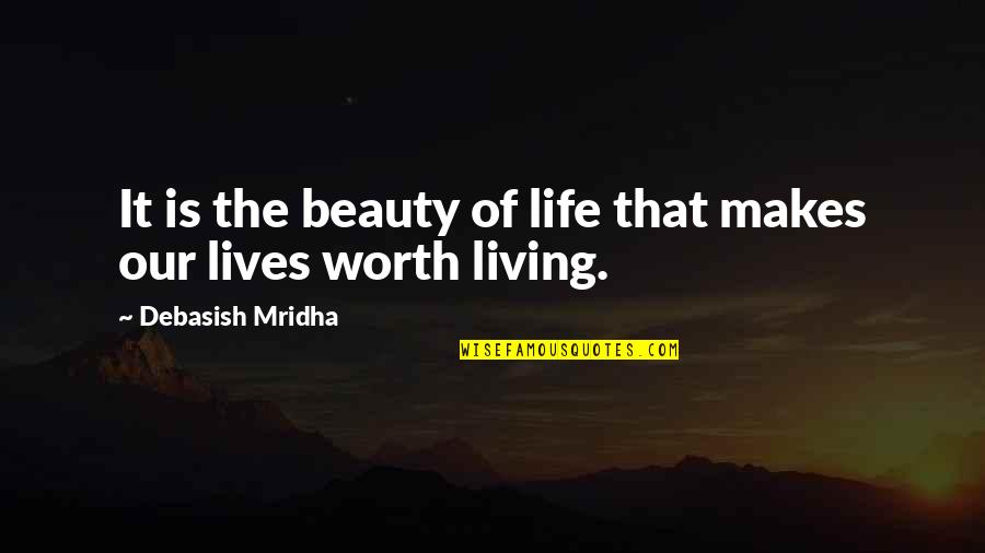 What Is Life Worth Living For Quotes By Debasish Mridha: It is the beauty of life that makes