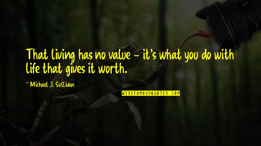 What Is Life Worth Living For Quotes By Michael J. Sullivan: That living has no value - it's what