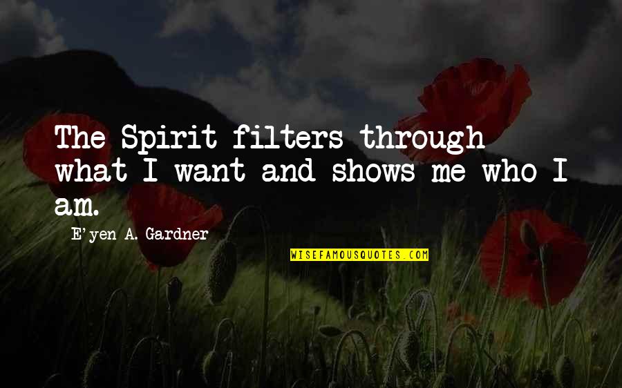 What Is Love All About In A Relationship Quotes By E'yen A. Gardner: The Spirit filters through what I want and