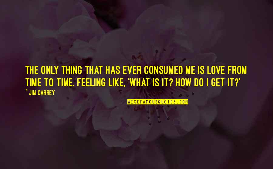 What Is Love Like Quotes By Jim Carrey: The only thing that has ever consumed me