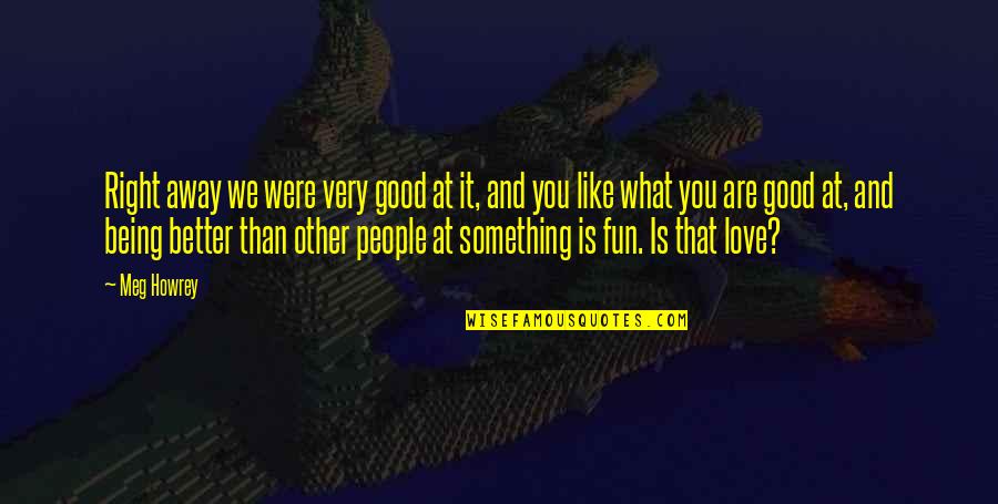What Is Love Like Quotes By Meg Howrey: Right away we were very good at it, What Is Love Like Quotes By Meg Howrey: Right away we were very good at it,