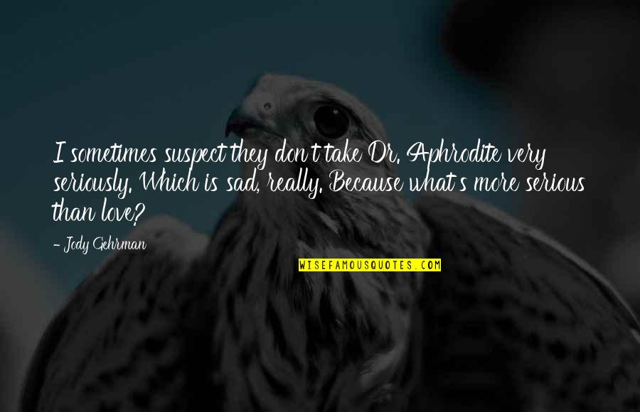What Is Love Really Quotes By Jody Gehrman: I sometimes suspect they don't take Dr. Aphrodite What Is Love Really Quotes By Jody Gehrman: I sometimes suspect they don't take Dr. Aphrodite