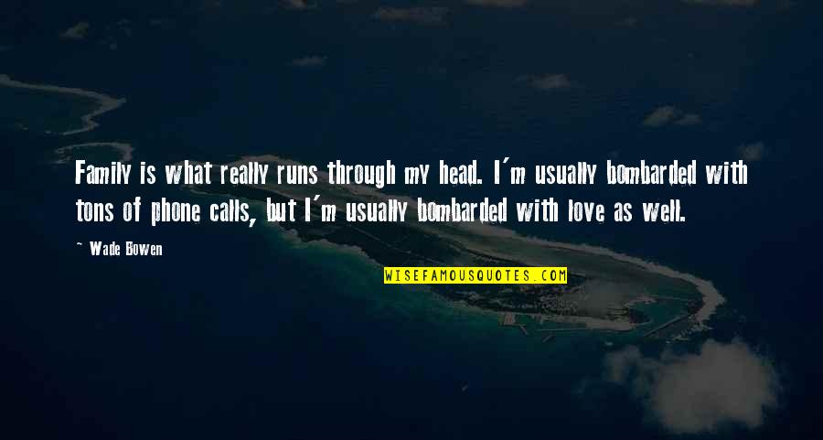 What Is Love Really Quotes By Wade Bowen: Family is what really runs through my head. What Is Love Really Quotes By Wade Bowen: Family is what really runs through my head.